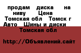 продам 4 диска R15 на ниву .  › Цена ­ 4 - Томская обл., Томск г. Авто » Шины и диски   . Томская обл.